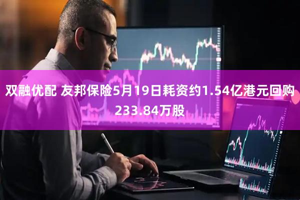 双融优配 友邦保险5月19日耗资约1.54亿港元回购233.84万股