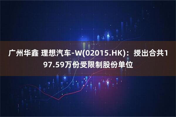 广州华鑫 理想汽车-W(02015.HK)：授出合共197.59万份受限制股份单位