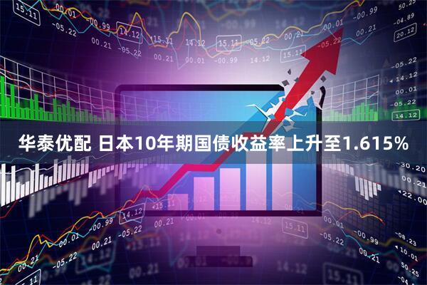 华泰优配 日本10年期国债收益率上升至1.615%